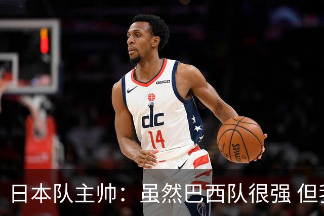 日本队主帅：虽然巴西队很强 但我们会找到取胜之道