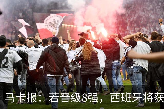 马卡报：若晋级8强，西班牙将获得足协的奖金