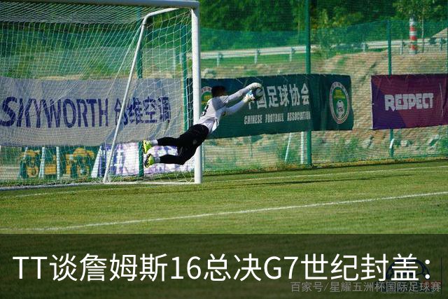 TT谈詹姆斯16总决G7世纪封盖：这是天命所归 让勇士球迷安静了